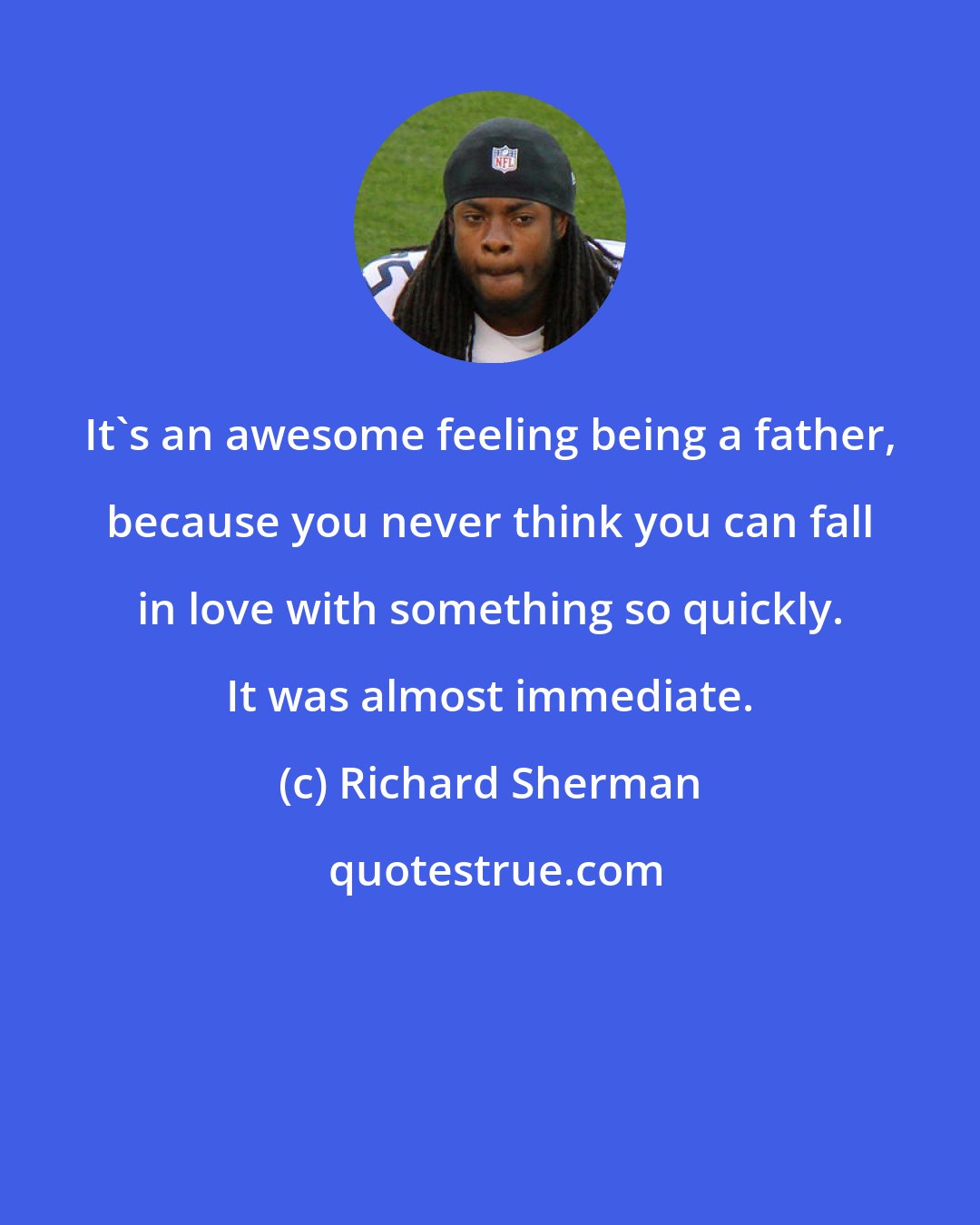 Richard Sherman: It's an awesome feeling being a father, because you never think you can fall in love with something so quickly. It was almost immediate.