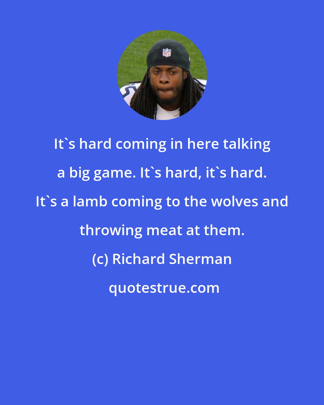 Richard Sherman: It's hard coming in here talking a big game. It's hard, it's hard. It's a lamb coming to the wolves and throwing meat at them.