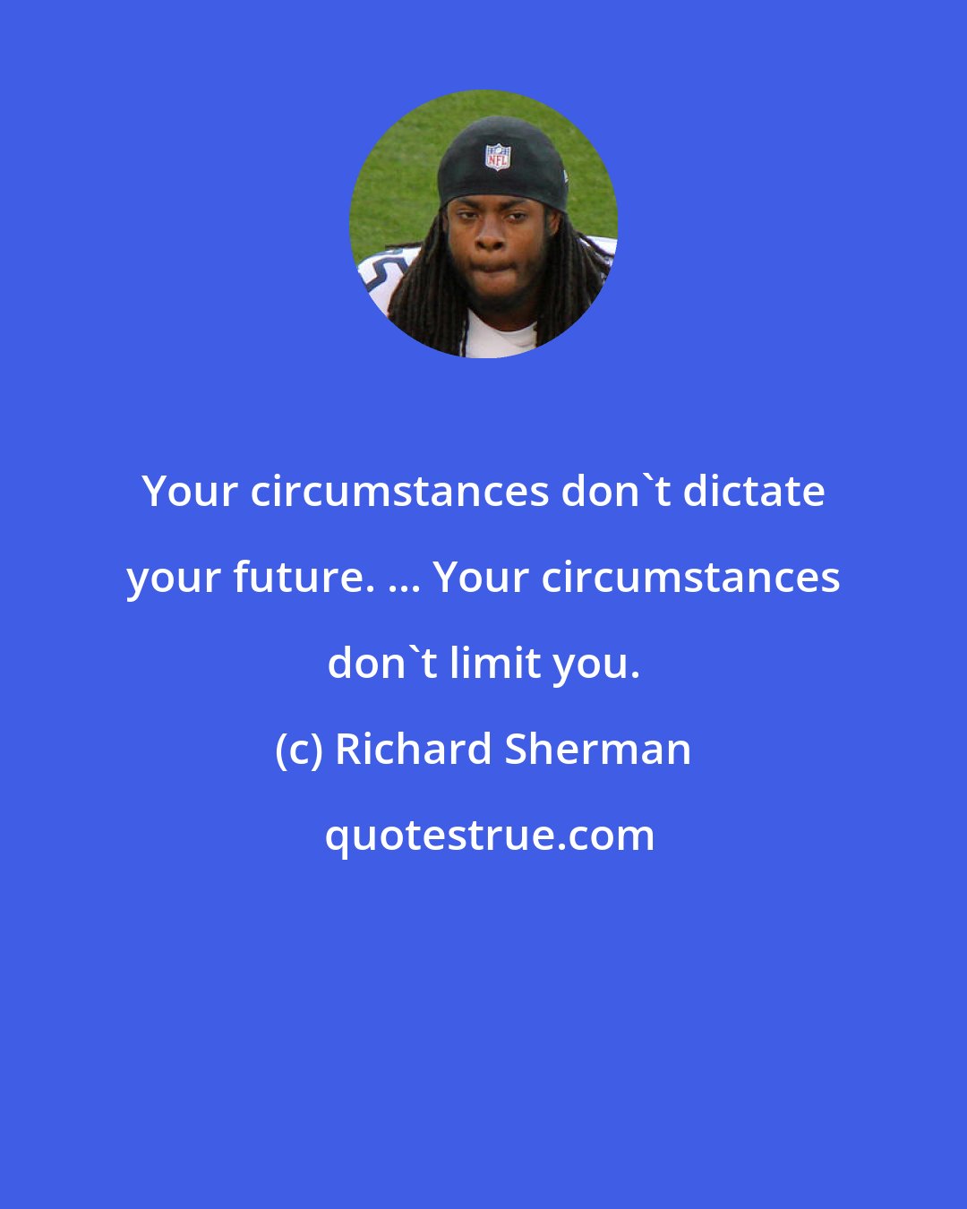 Richard Sherman: Your circumstances don't dictate your future. ... Your circumstances don't limit you.