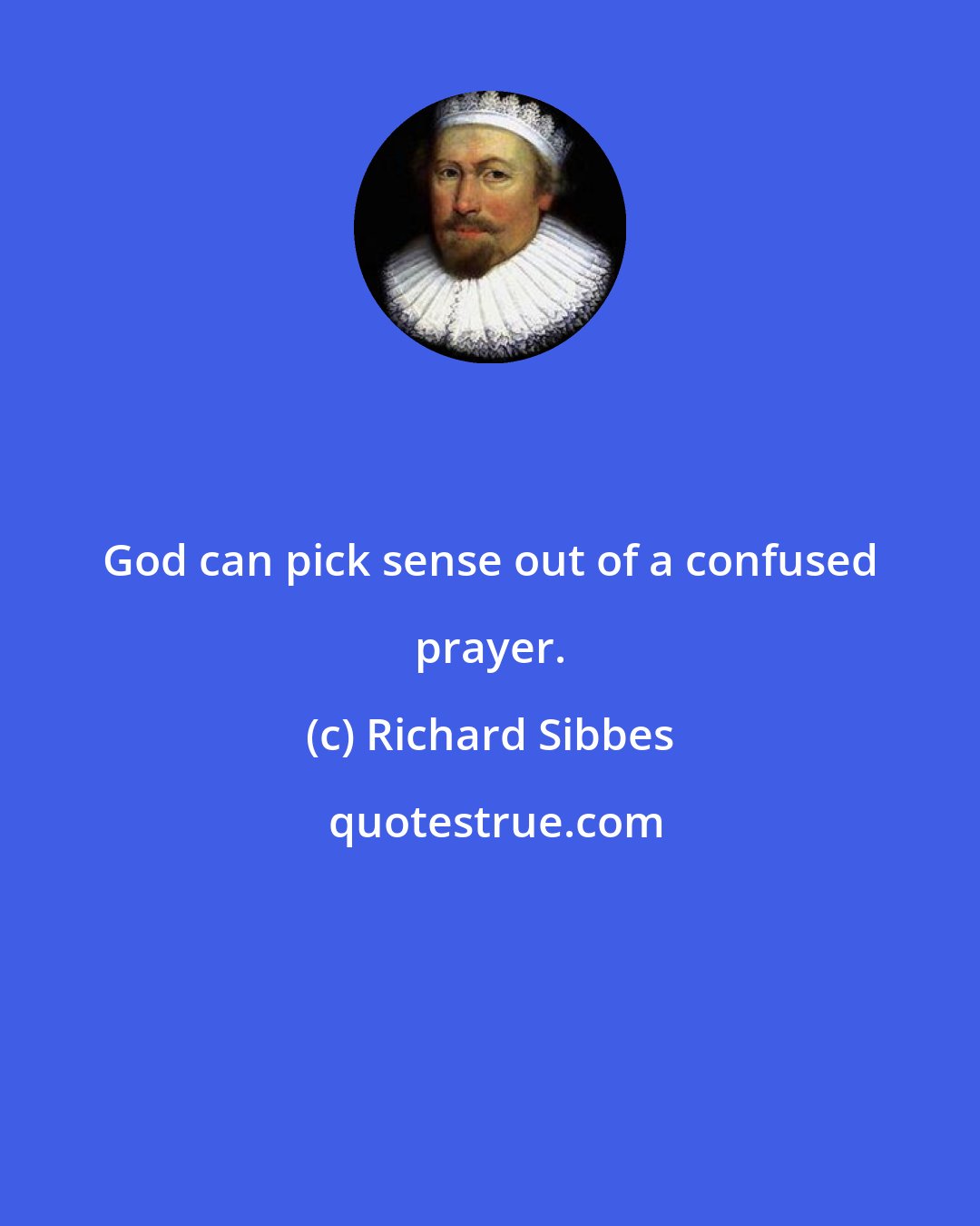 Richard Sibbes: God can pick sense out of a confused prayer.