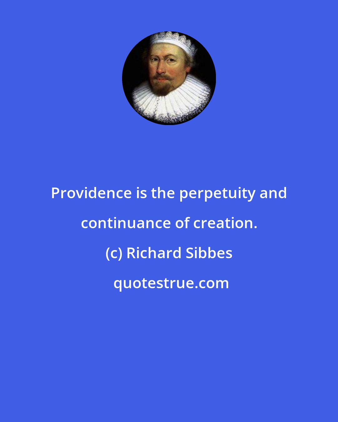 Richard Sibbes: Providence is the perpetuity and continuance of creation.