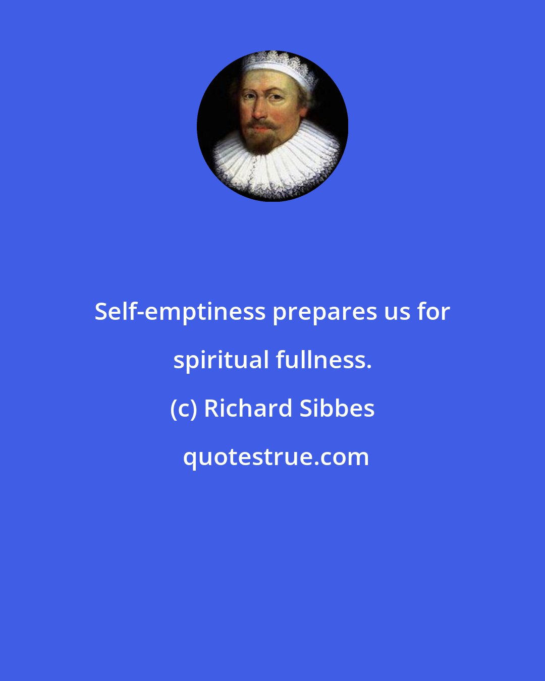 Richard Sibbes: Self-emptiness prepares us for spiritual fullness.