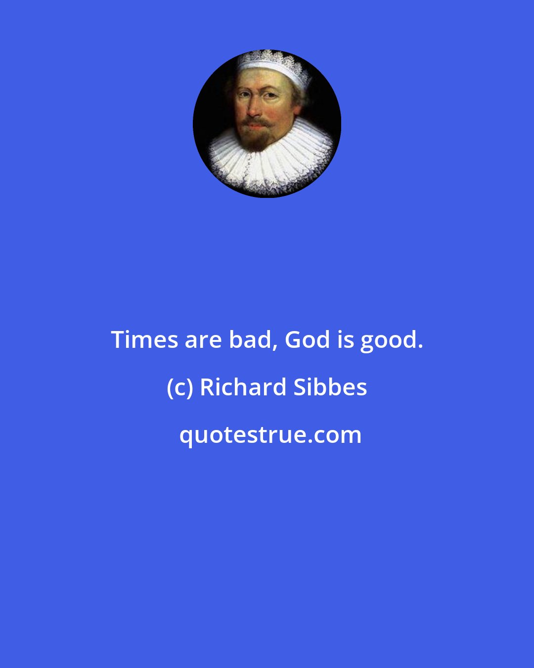 Richard Sibbes: Times are bad, God is good.