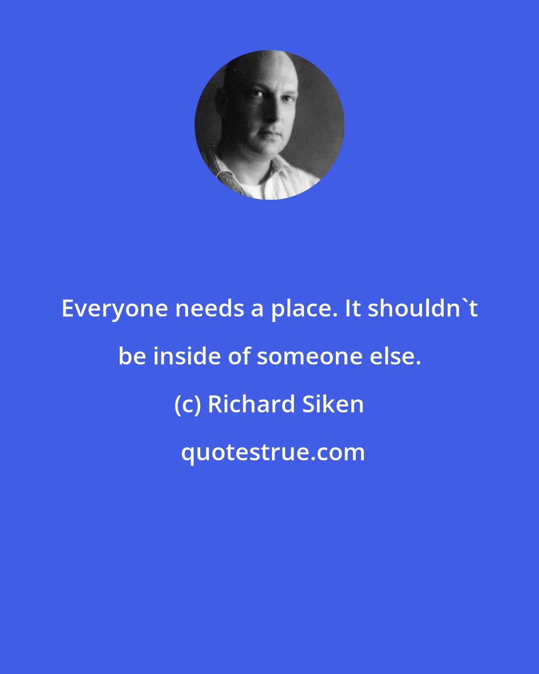 Richard Siken: Everyone needs a place. It shouldn't be inside of someone else.