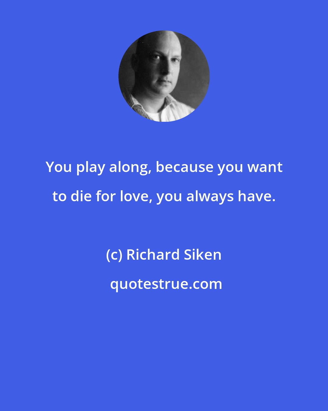 Richard Siken: You play along, because you want to die for love, you always have.