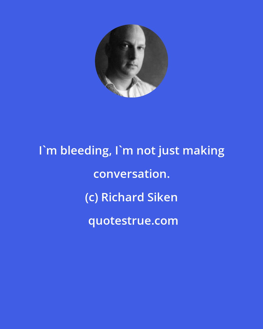 Richard Siken: I'm bleeding, I'm not just making conversation.