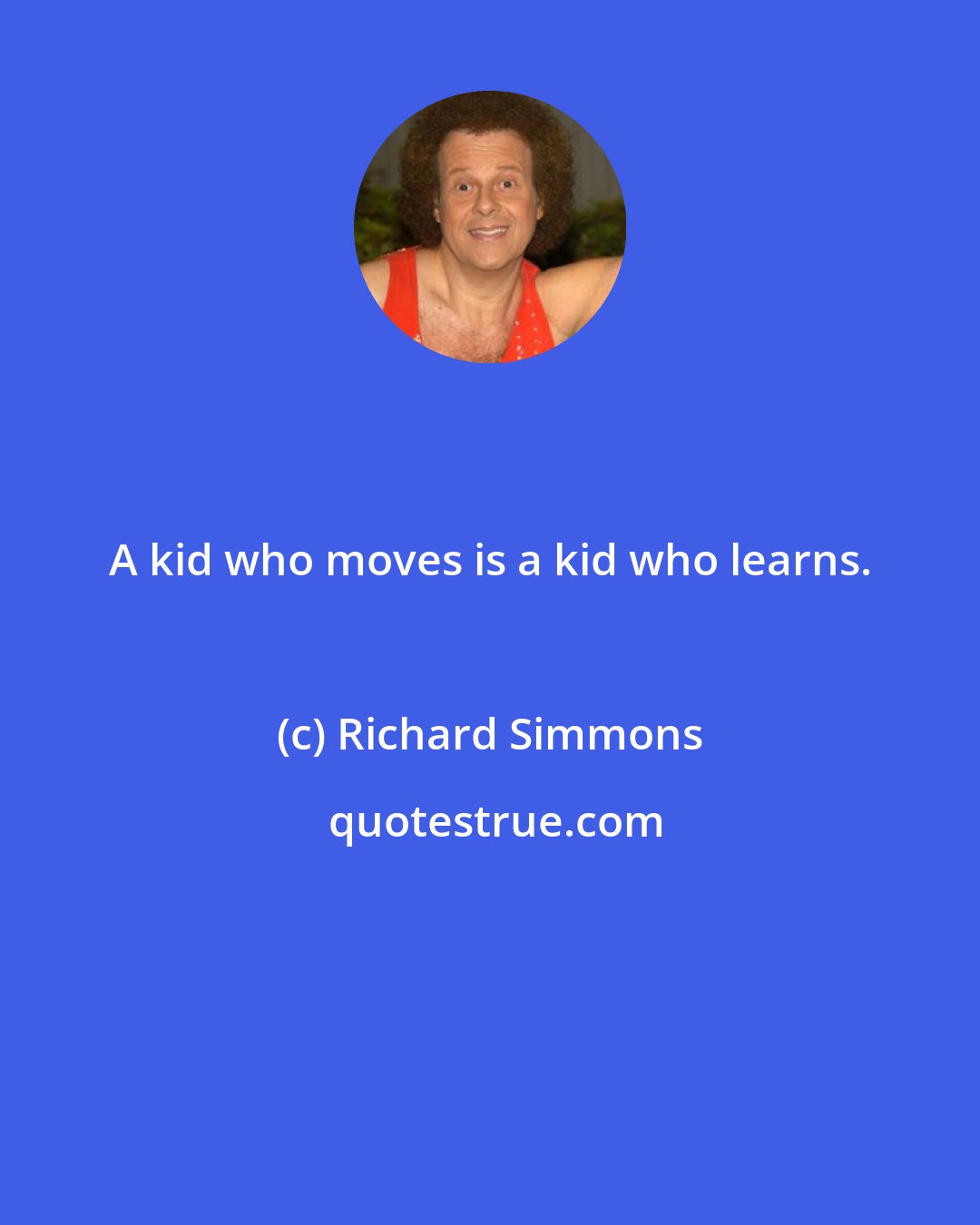 Richard Simmons: A kid who moves is a kid who learns.