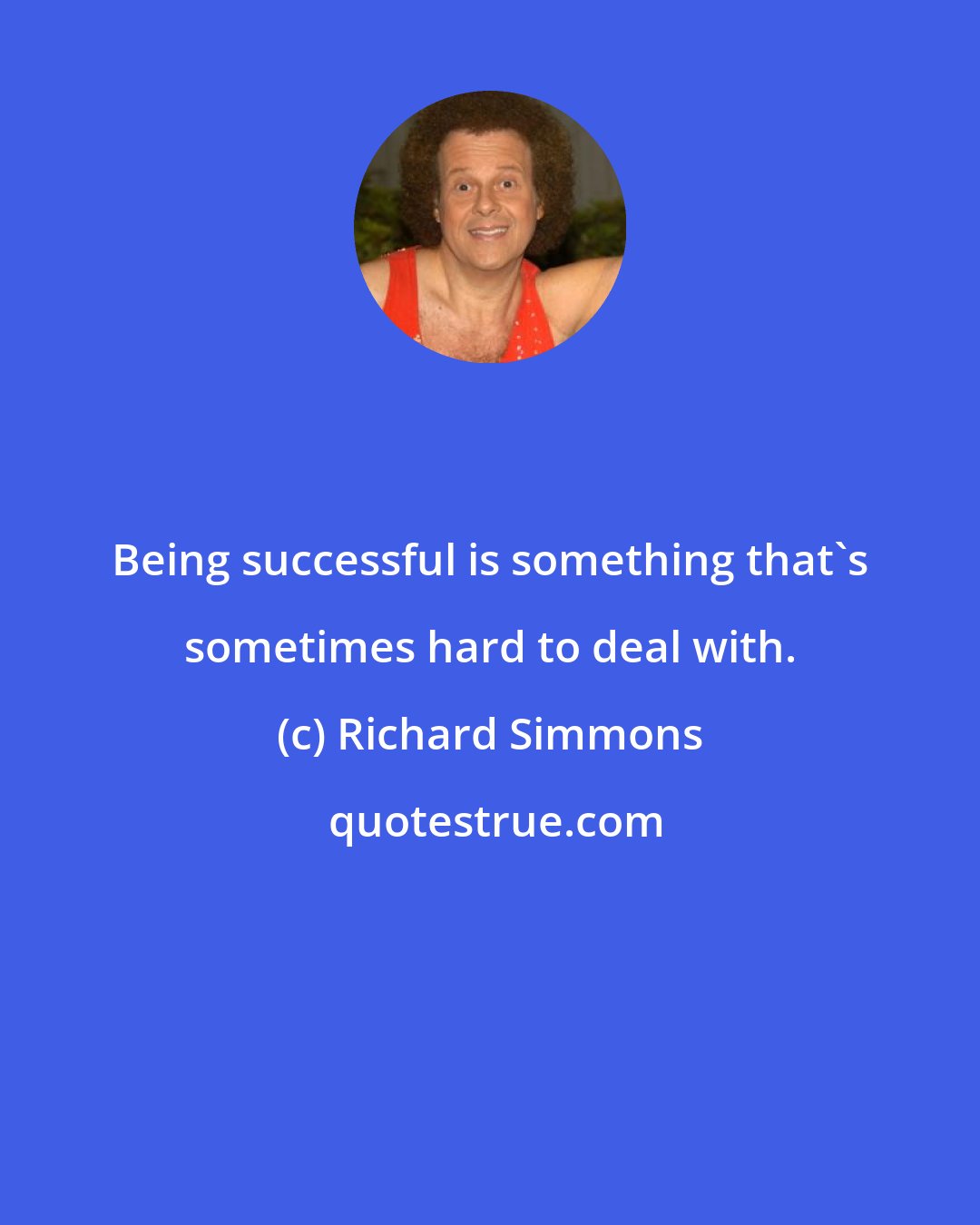 Richard Simmons: Being successful is something that's sometimes hard to deal with.