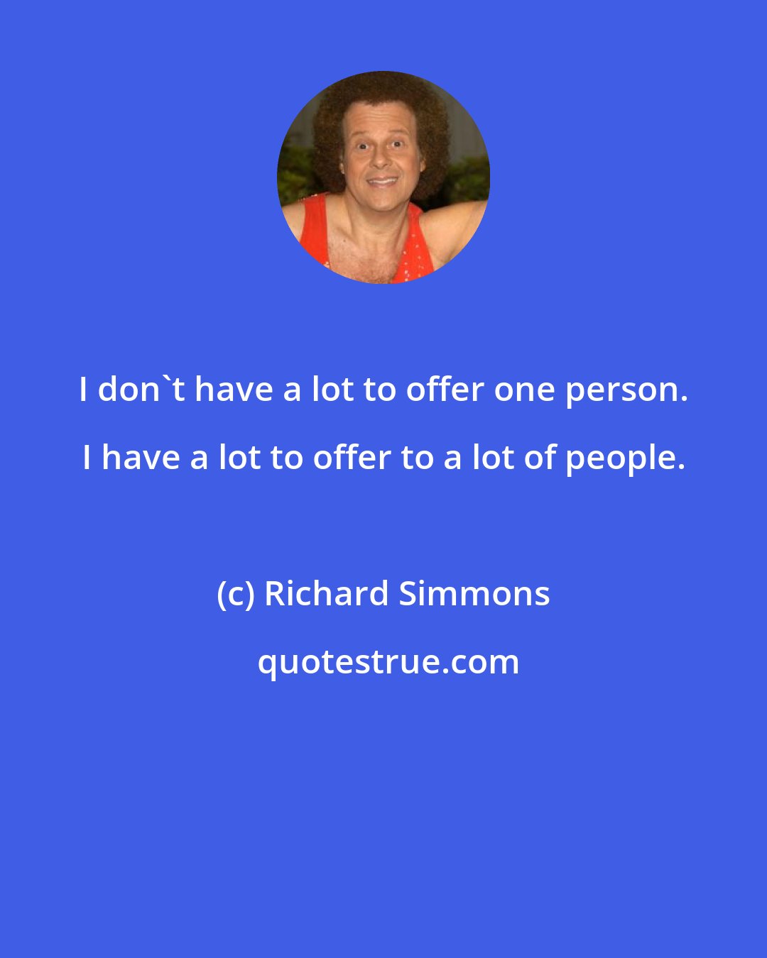 Richard Simmons: I don't have a lot to offer one person. I have a lot to offer to a lot of people.