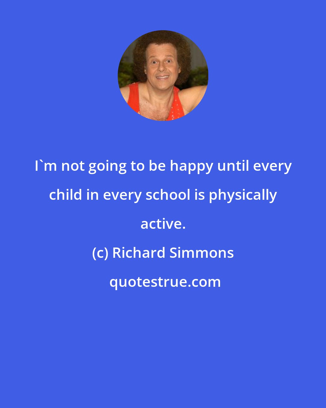 Richard Simmons: I'm not going to be happy until every child in every school is physically active.