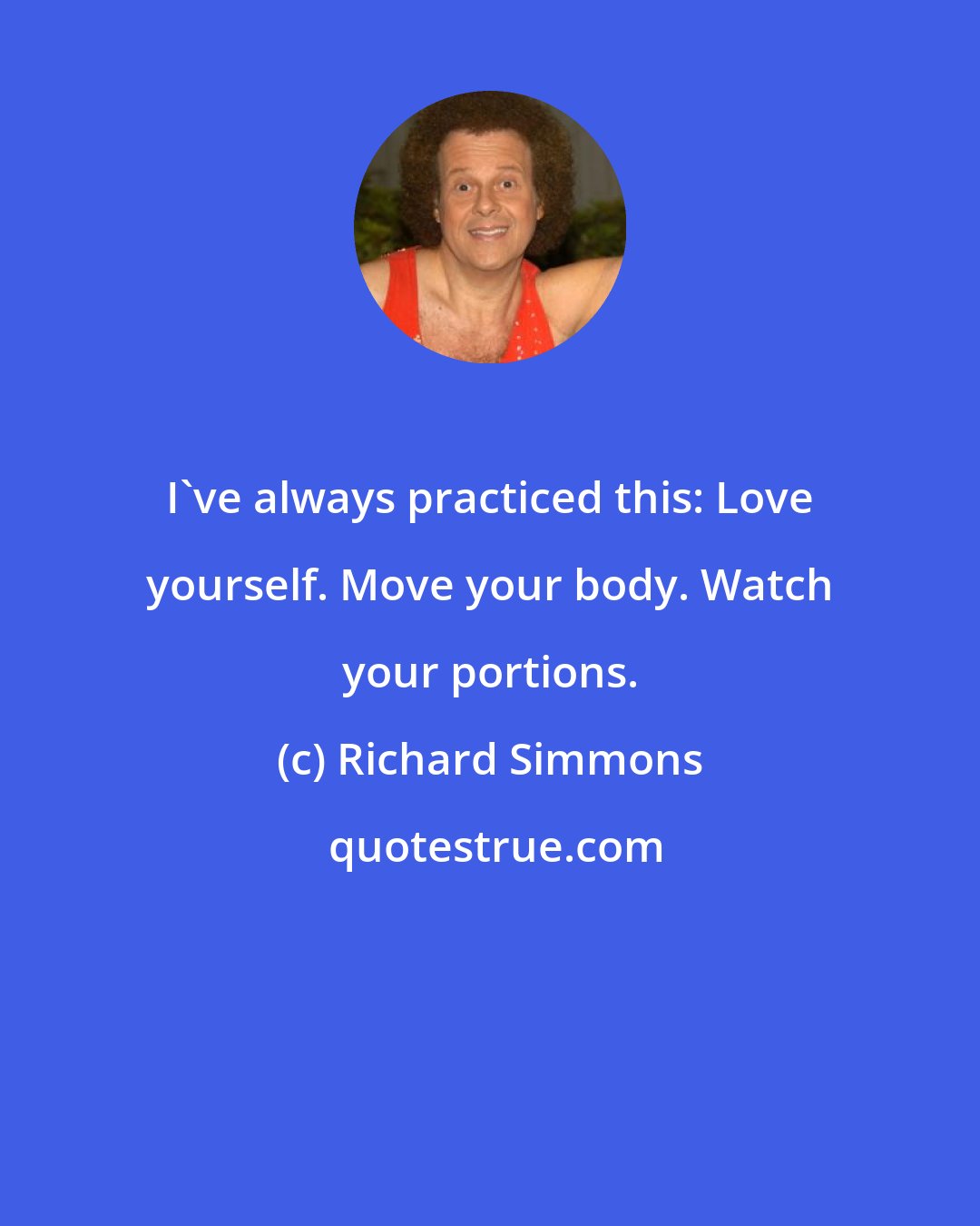 Richard Simmons: I've always practiced this: Love yourself. Move your body. Watch your portions.