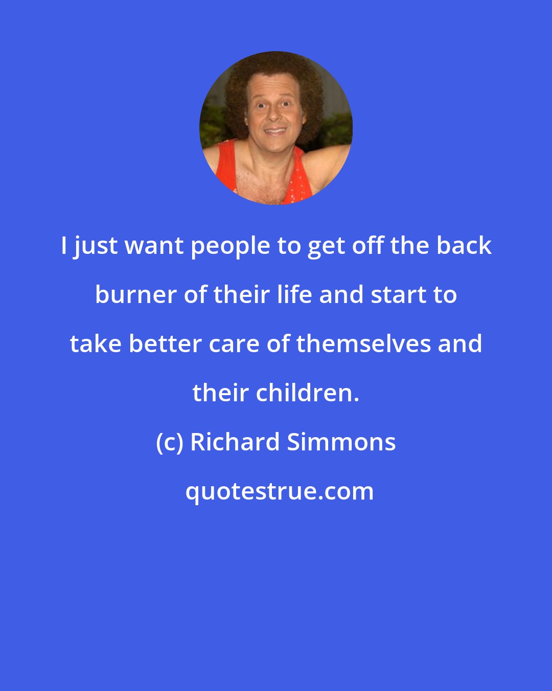 Richard Simmons: I just want people to get off the back burner of their life and start to take better care of themselves and their children.