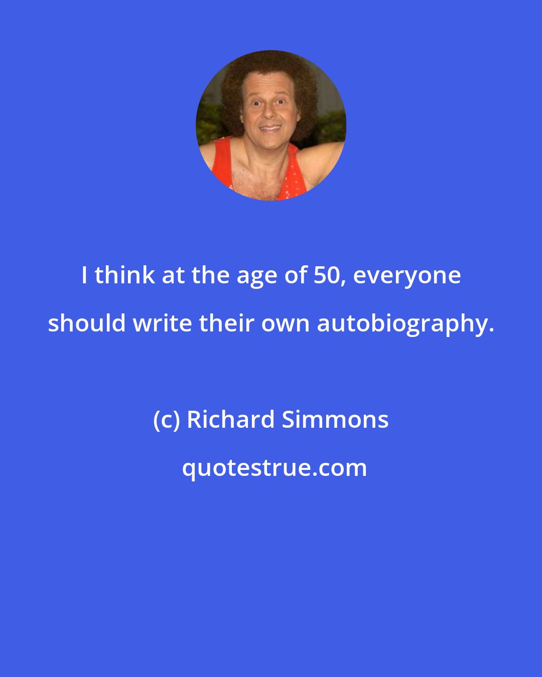 Richard Simmons: I think at the age of 50, everyone should write their own autobiography.