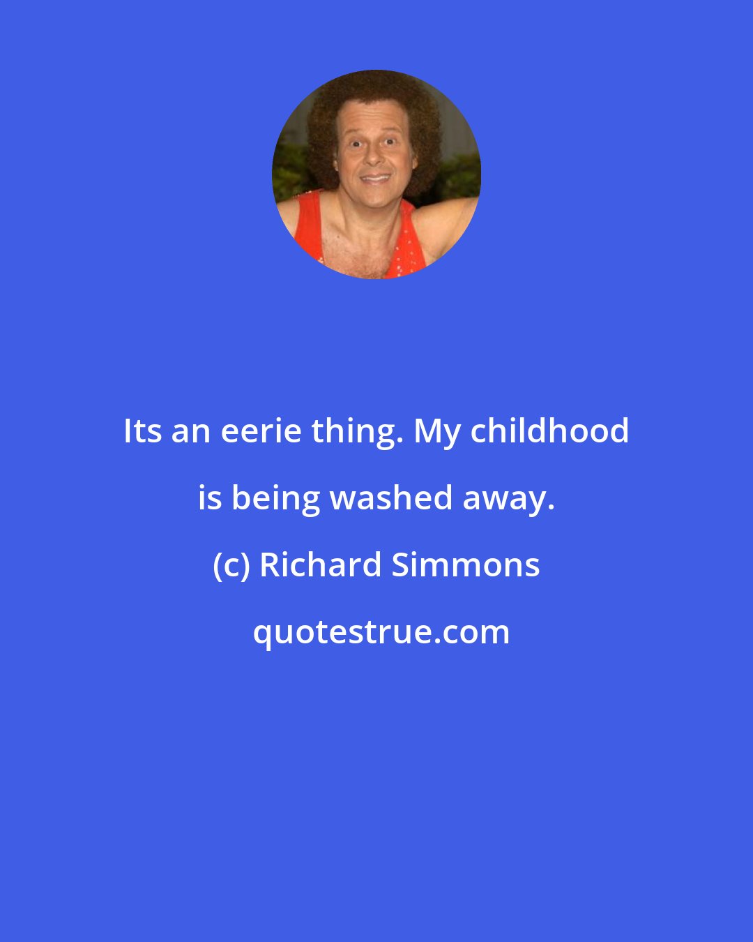 Richard Simmons: Its an eerie thing. My childhood is being washed away.