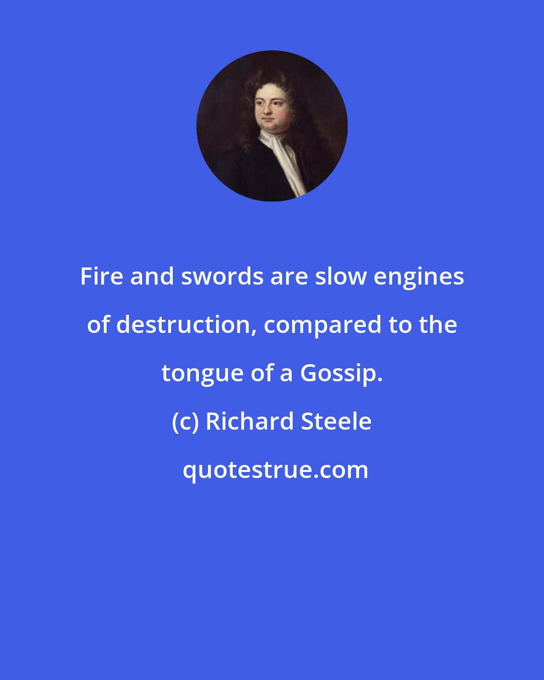 Richard Steele: Fire and swords are slow engines of destruction, compared to the tongue of a Gossip.