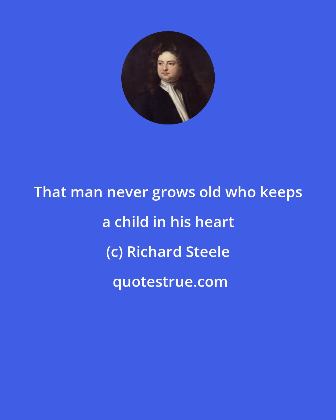 Richard Steele: That man never grows old who keeps a child in his heart