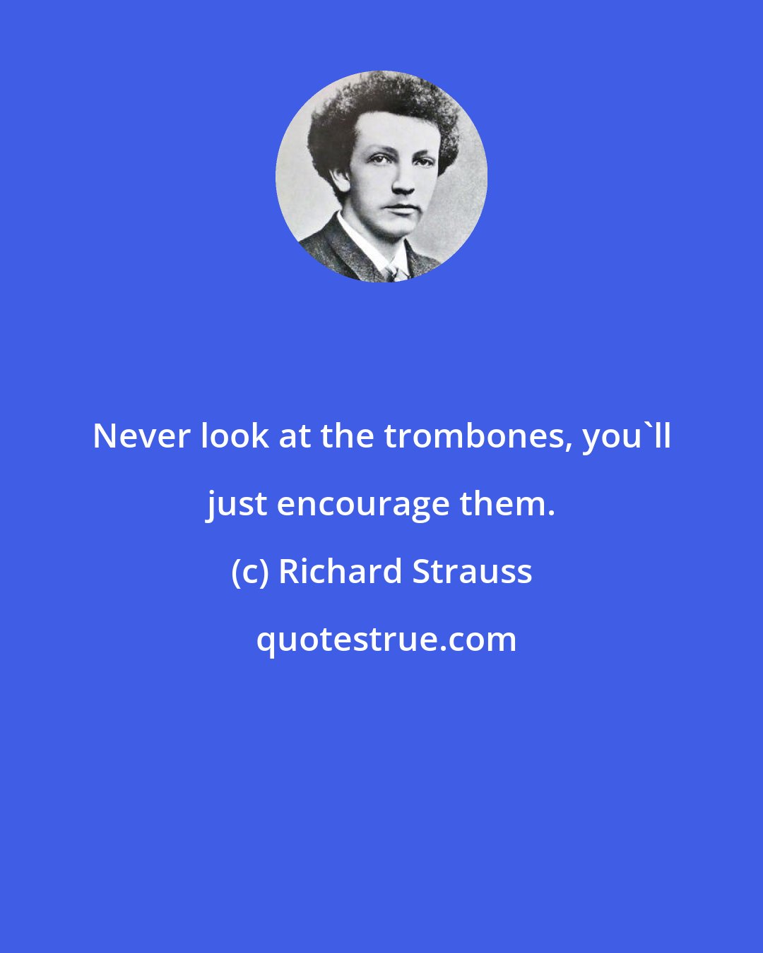 Richard Strauss: Never look at the trombones, you'll just encourage them.