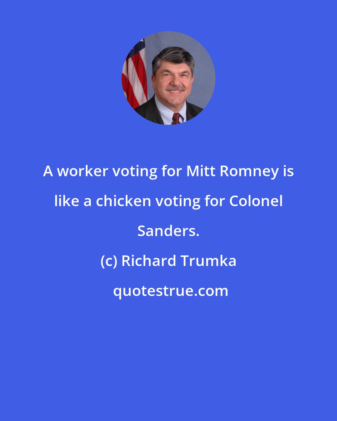 Richard Trumka: A worker voting for Mitt Romney is like a chicken voting for Colonel Sanders.