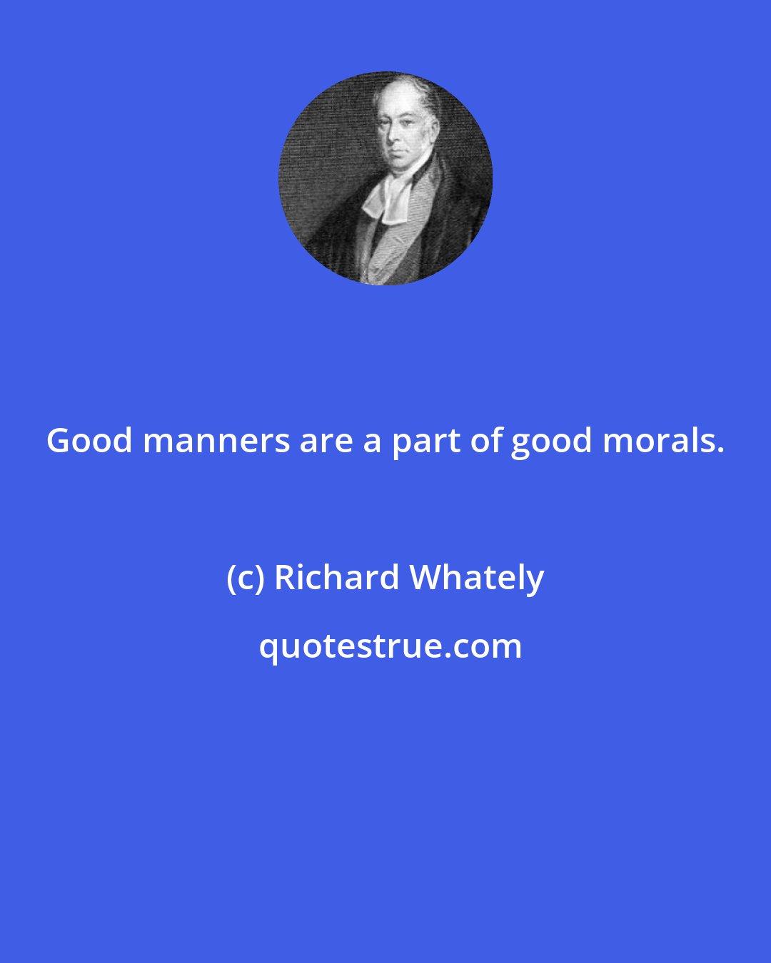 Richard Whately: Good manners are a part of good morals.