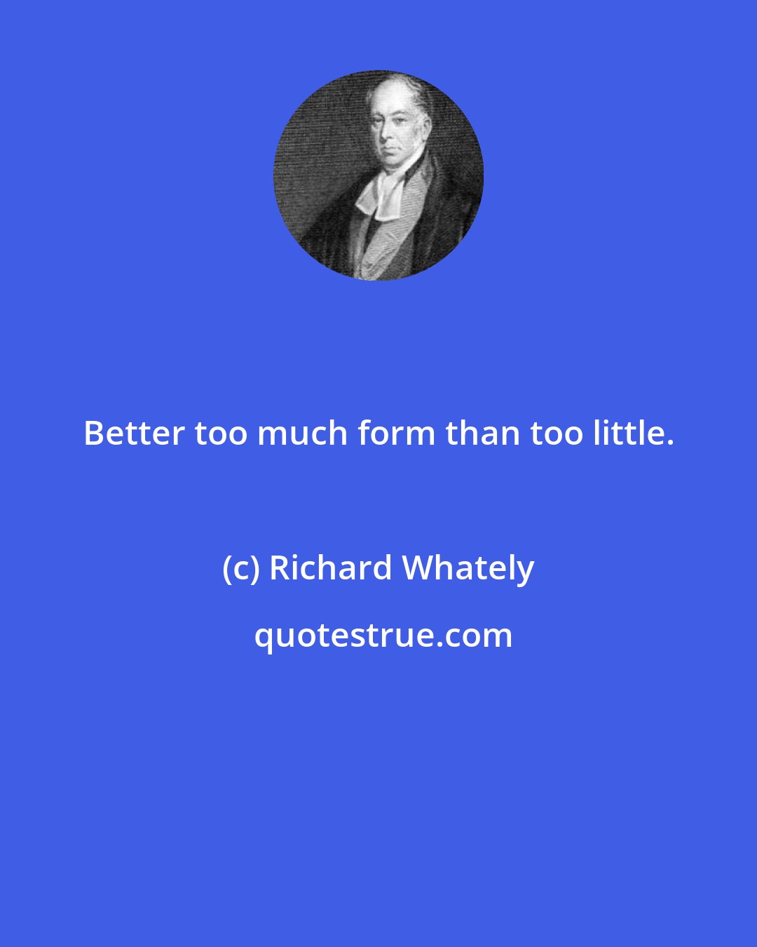 Richard Whately: Better too much form than too little.