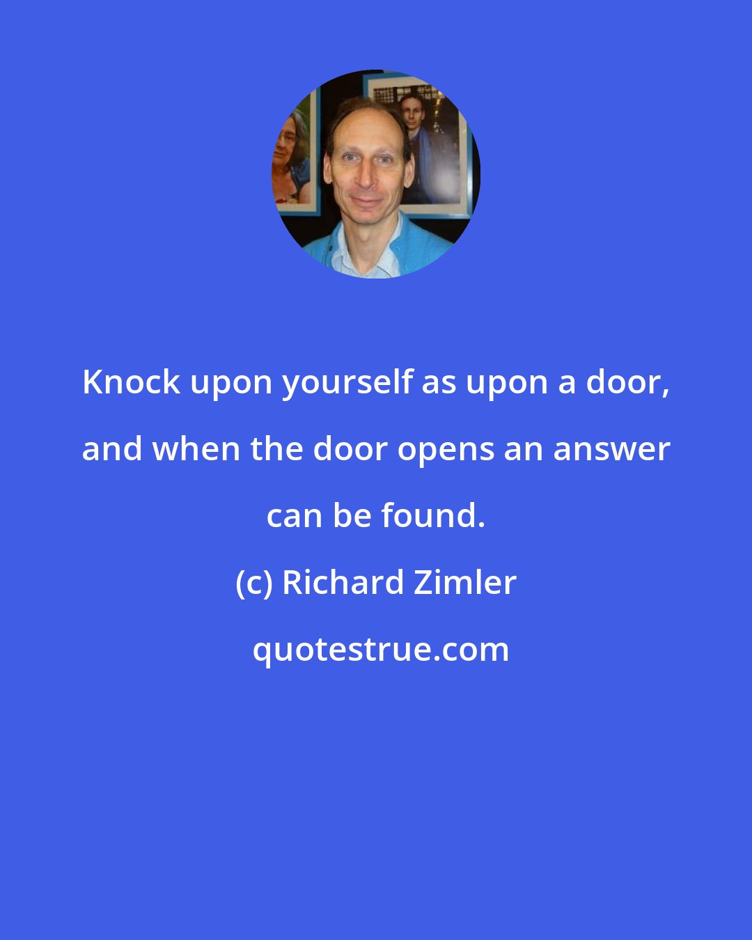 Richard Zimler: Knock upon yourself as upon a door, and when the door opens an answer can be found.