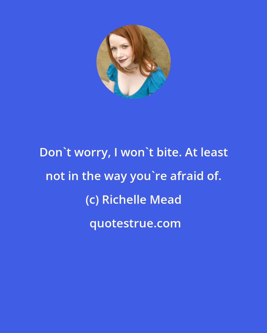 Richelle Mead: Don't worry, I won't bite. At least not in the way you're afraid of.