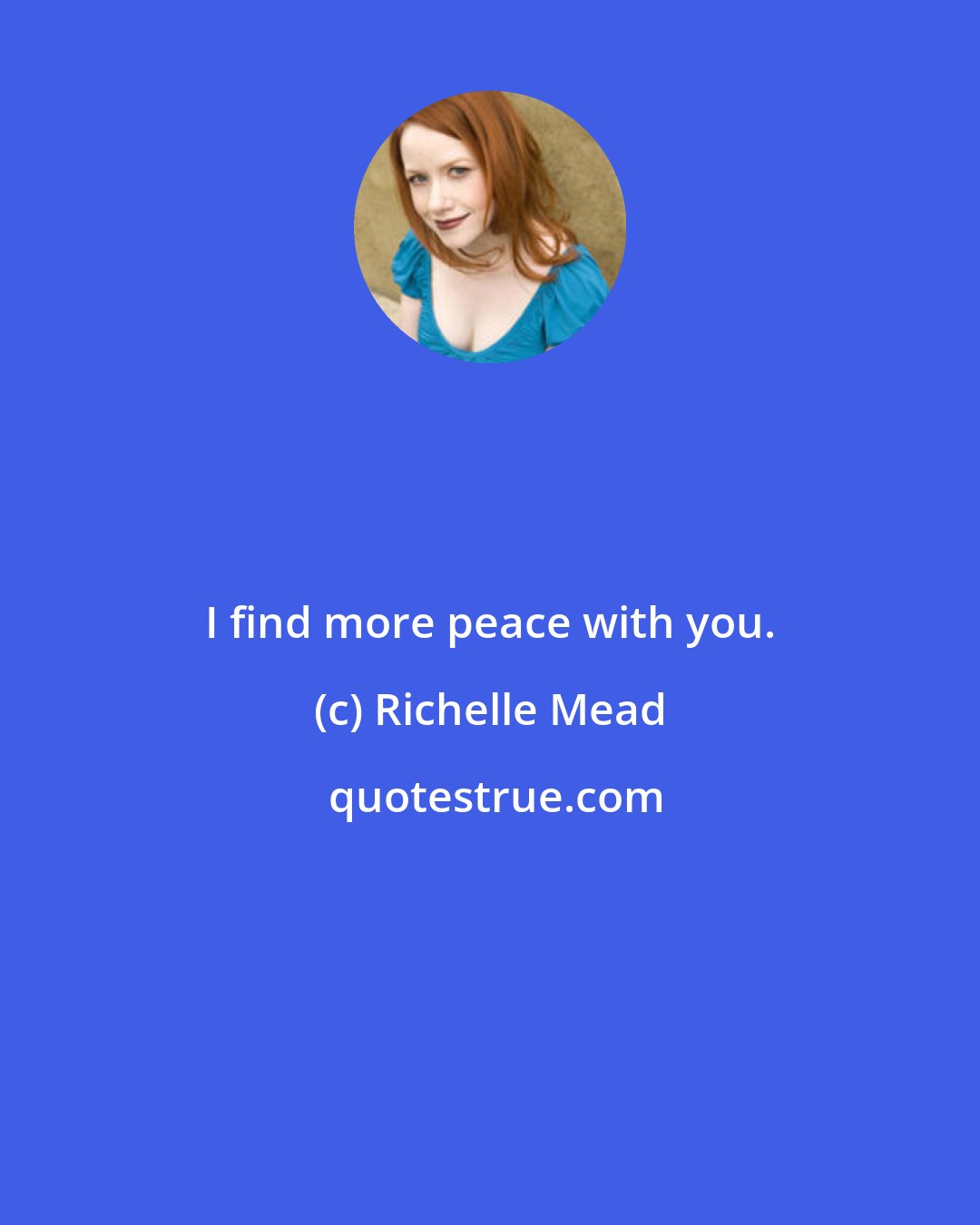 Richelle Mead: I find more peace with you.