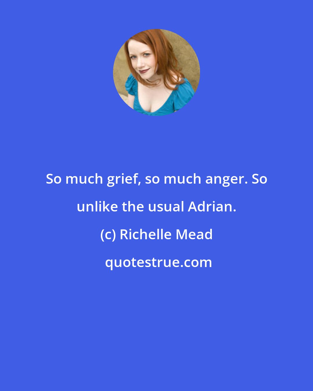 Richelle Mead: So much grief, so much anger. So unlike the usual Adrian.