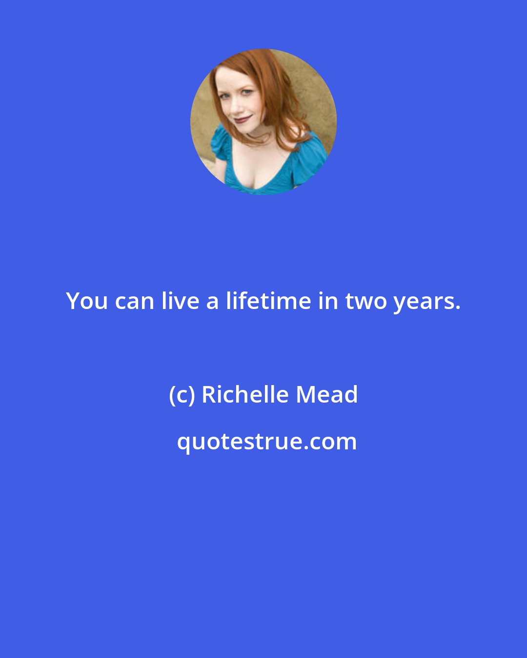 Richelle Mead: You can live a lifetime in two years.