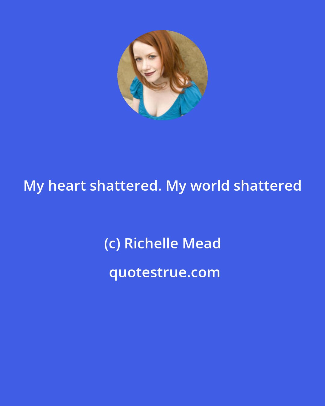 Richelle Mead: My heart shattered. My world shattered