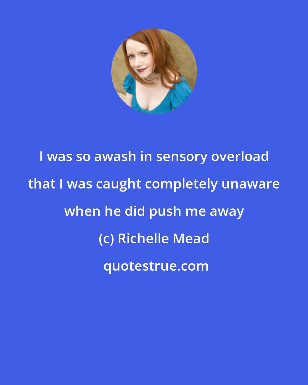 Richelle Mead: I was so awash in sensory overload that I was caught completely unaware when he did push me away