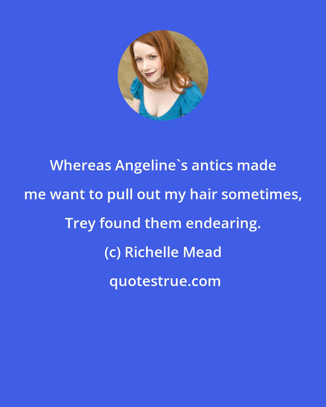 Richelle Mead: Whereas Angeline's antics made me want to pull out my hair sometimes, Trey found them endearing.