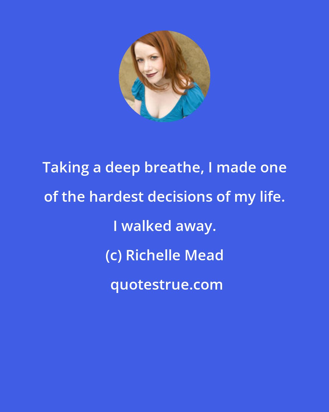 Richelle Mead: Taking a deep breathe, I made one of the hardest decisions of my life. I walked away.