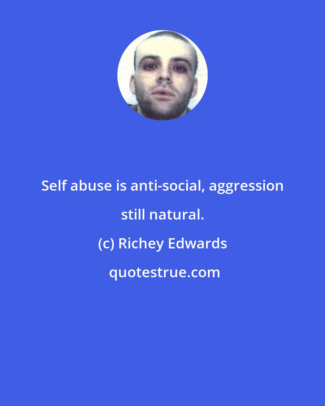 Richey Edwards: Self abuse is anti-social, aggression still natural.