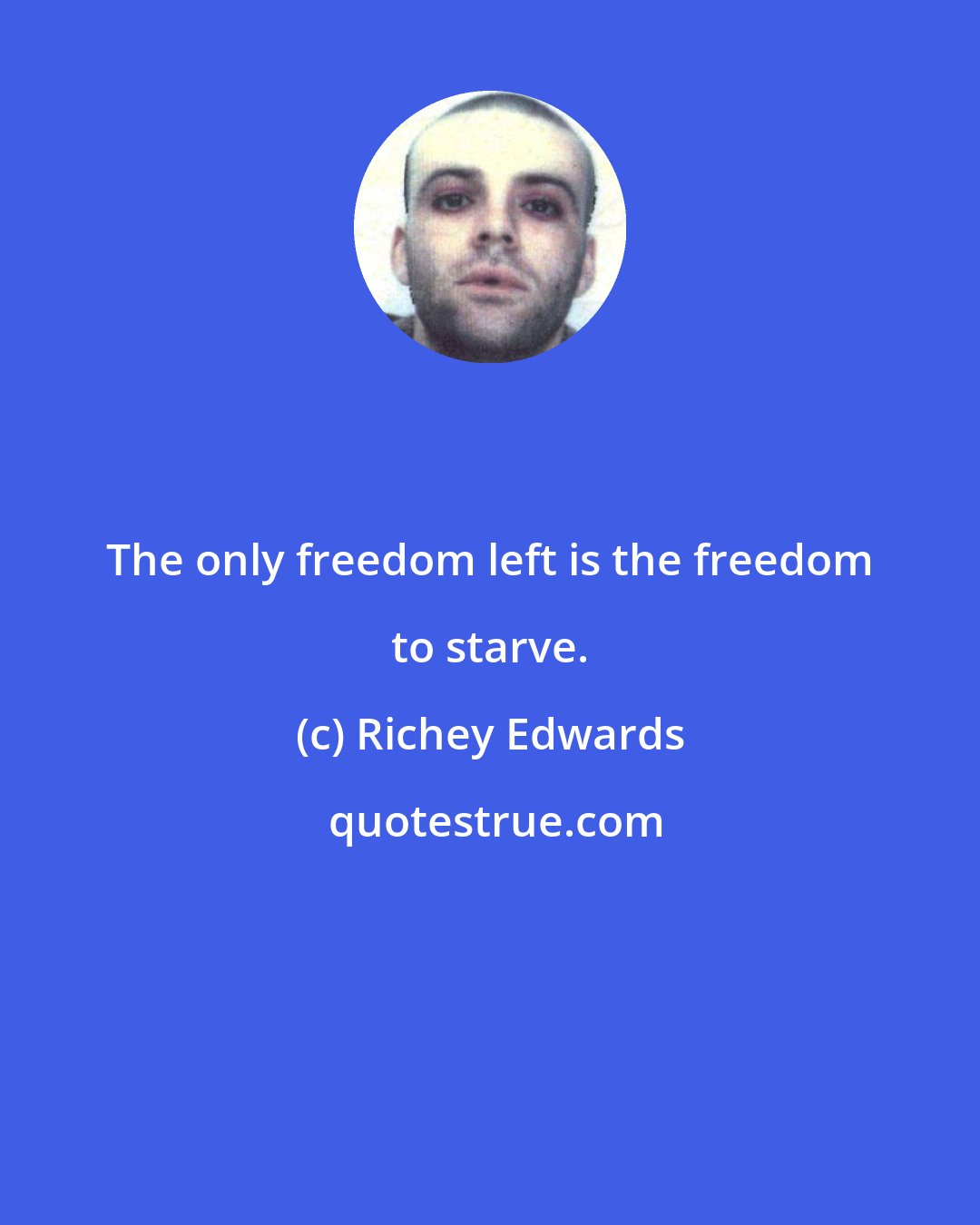 Richey Edwards: The only freedom left is the freedom to starve.