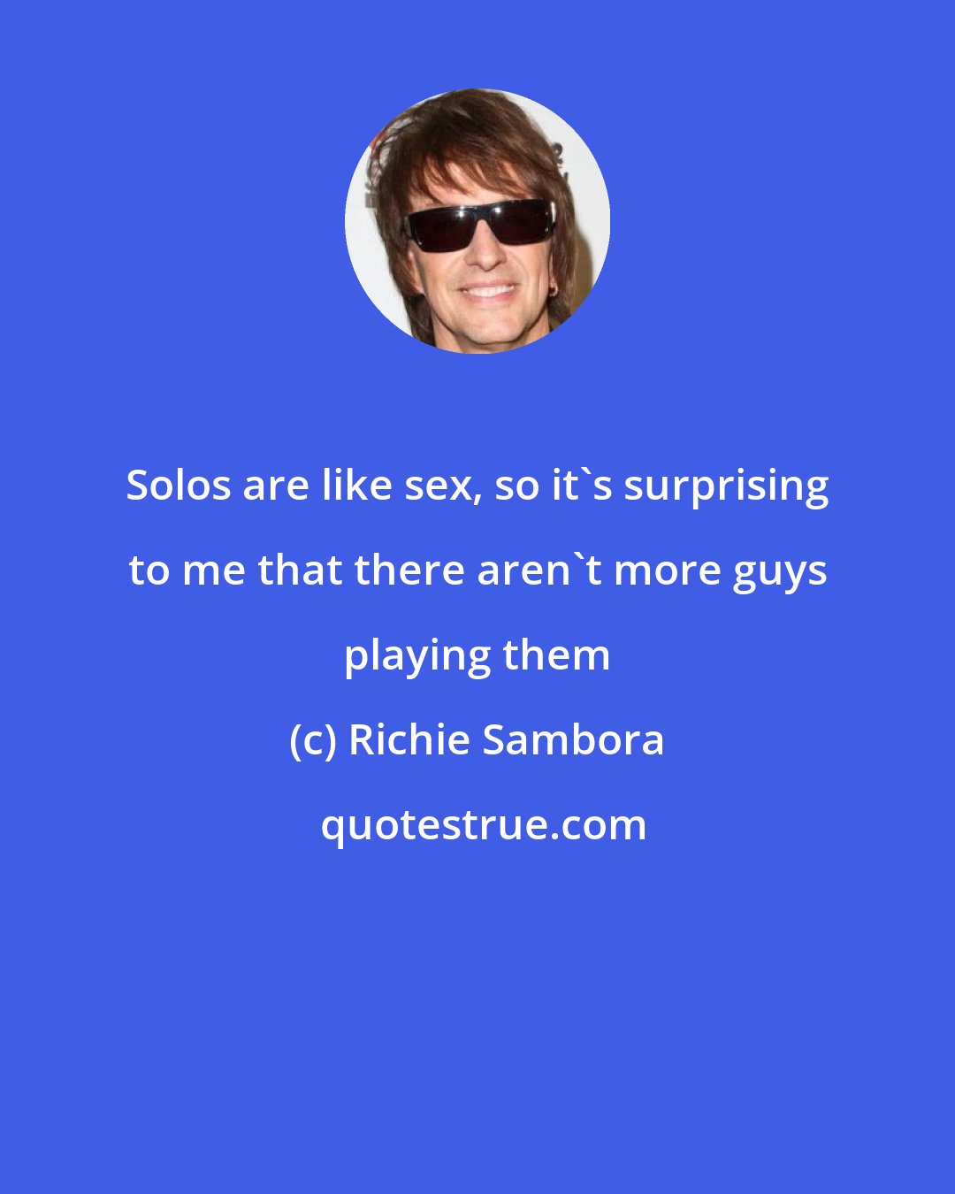 Richie Sambora: Solos are like sex, so it's surprising to me that there aren't more guys playing them