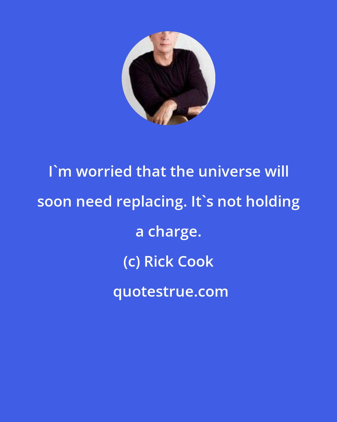 Rick Cook: I'm worried that the universe will soon need replacing. It's not holding a charge.