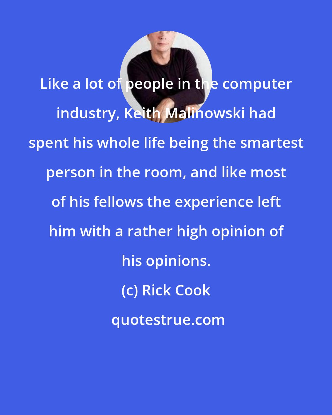 Rick Cook: Like a lot of people in the computer industry, Keith Malinowski had spent his whole life being the smartest person in the room, and like most of his fellows the experience left him with a rather high opinion of his opinions.
