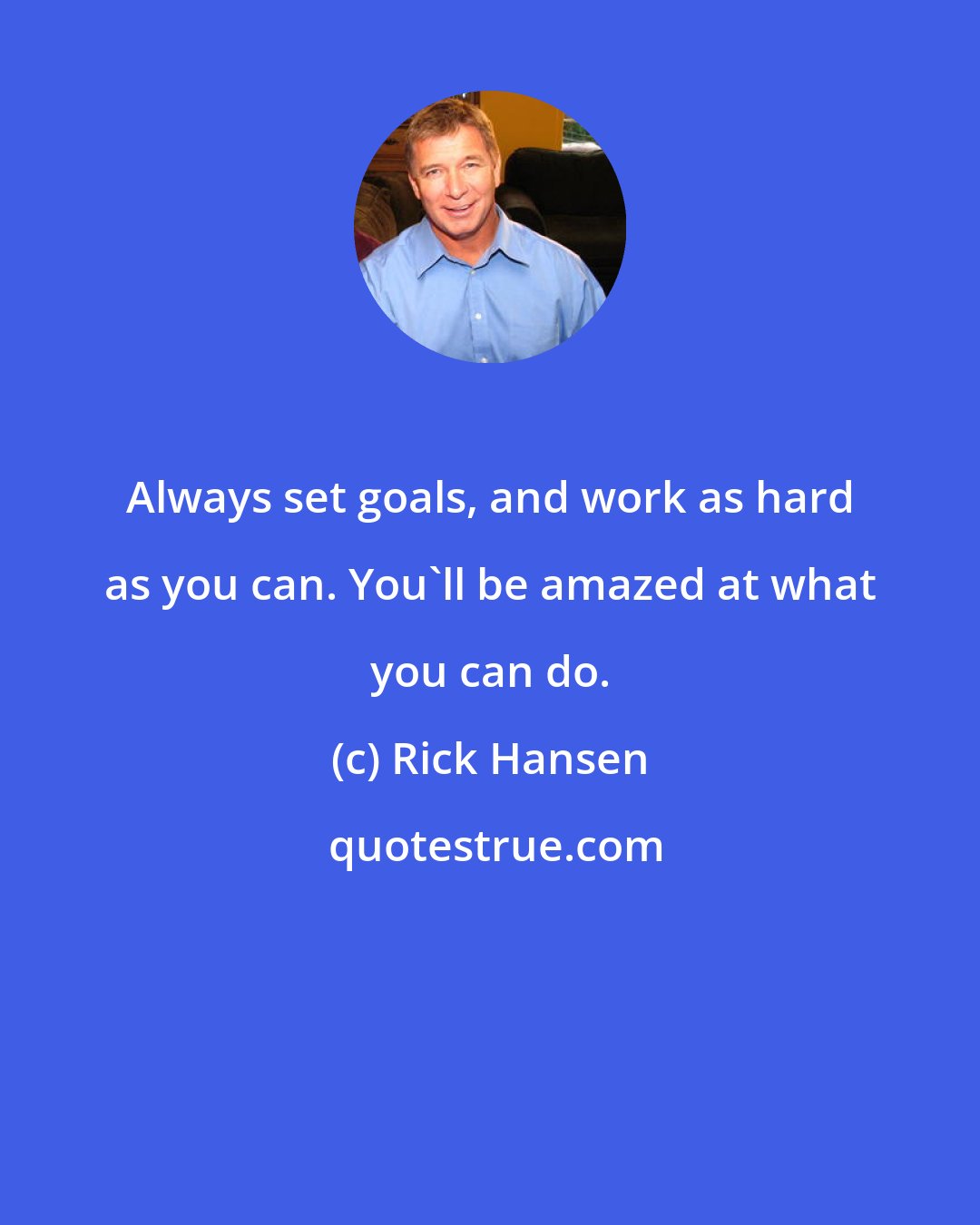 Rick Hansen: Always set goals, and work as hard as you can. You'll be amazed at what you can do.