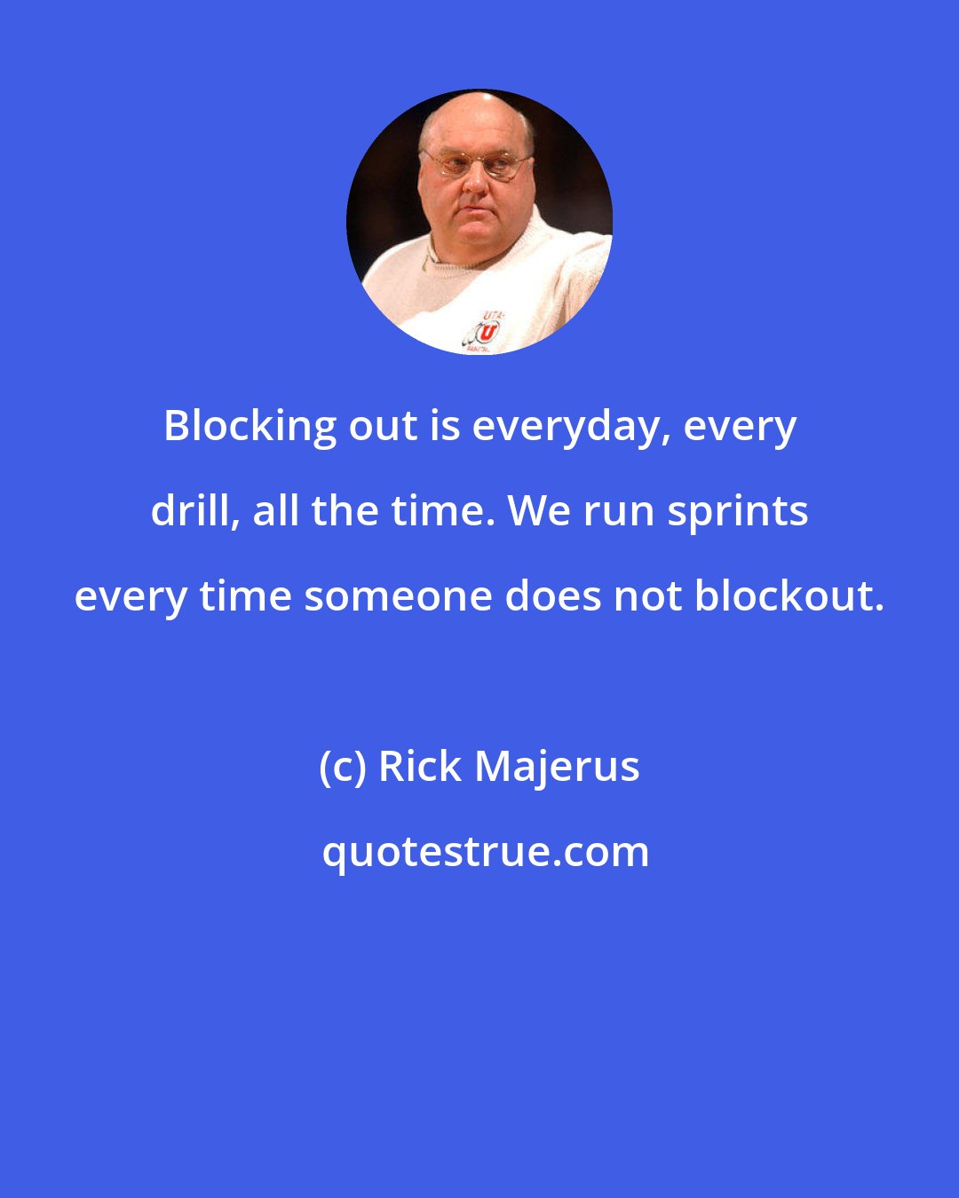 Rick Majerus: Blocking out is everyday, every drill, all the time. We run sprints every time someone does not blockout.