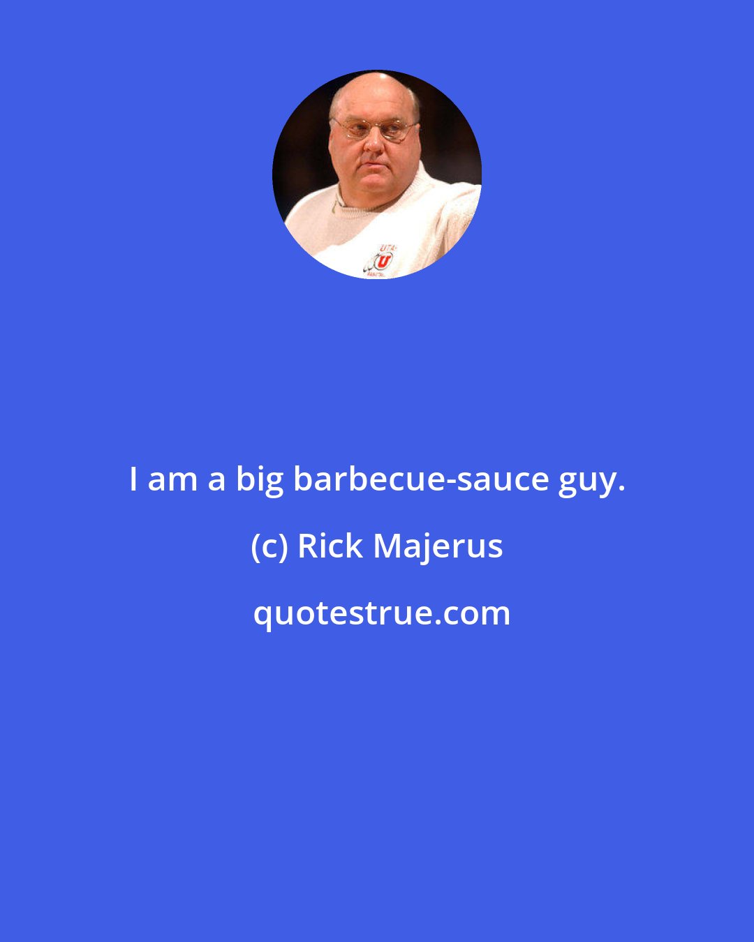 Rick Majerus: I am a big barbecue-sauce guy.