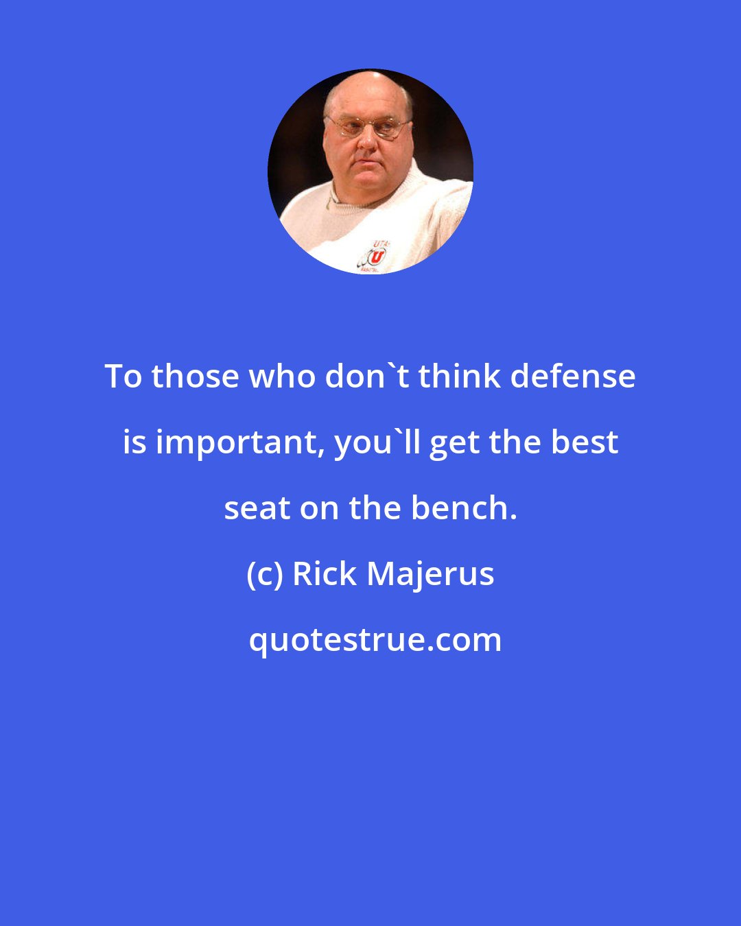 Rick Majerus: To those who don't think defense is important, you'll get the best seat on the bench.