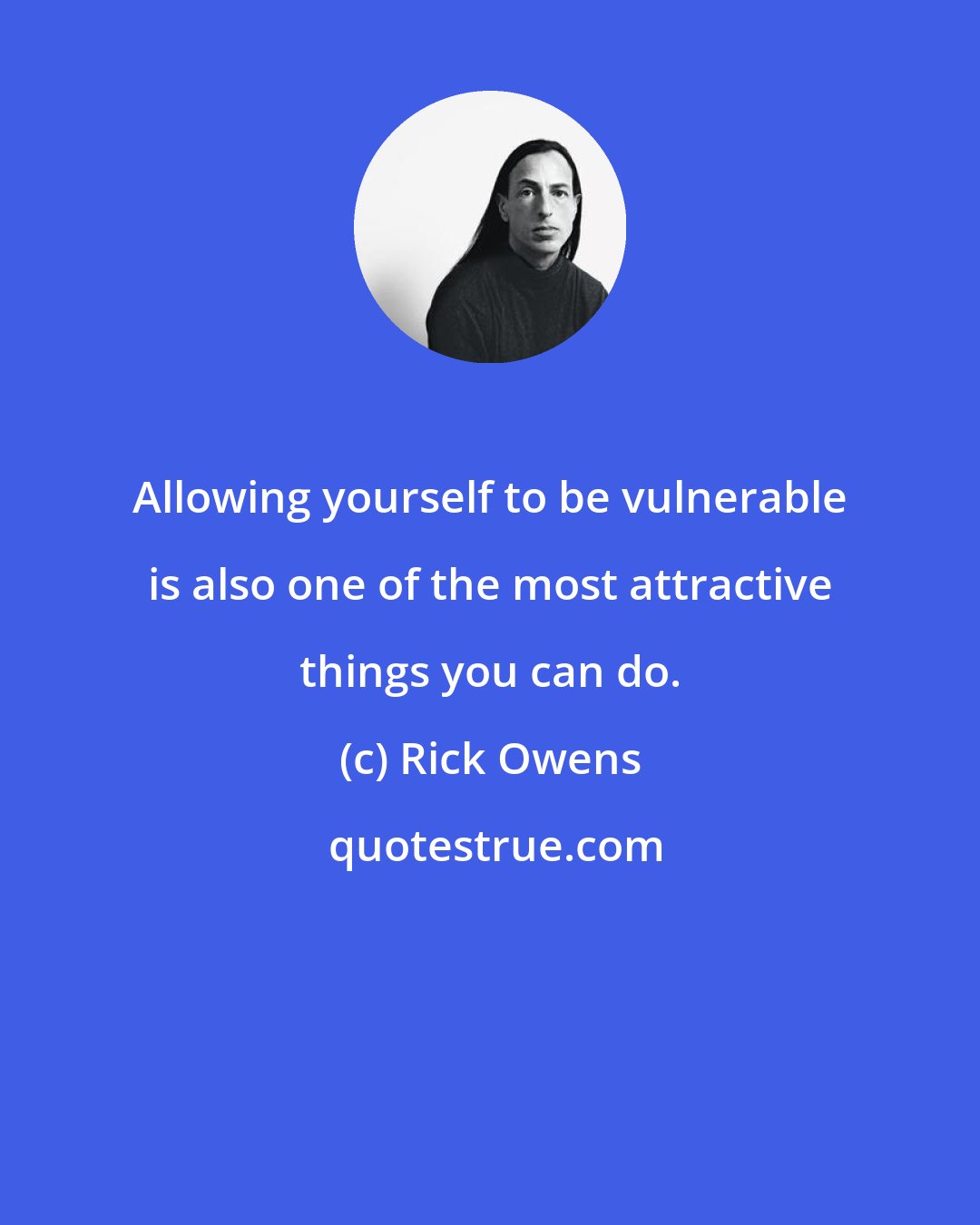 Rick Owens: Allowing yourself to be vulnerable is also one of the most attractive things you can do.