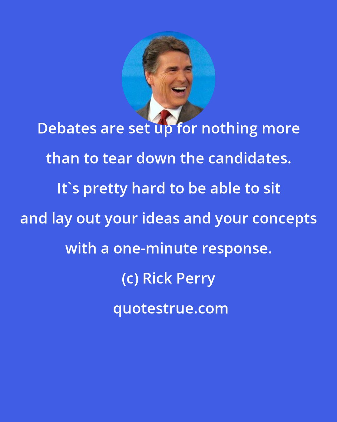 Rick Perry: Debates are set up for nothing more than to tear down the candidates. It's pretty hard to be able to sit and lay out your ideas and your concepts with a one-minute response.