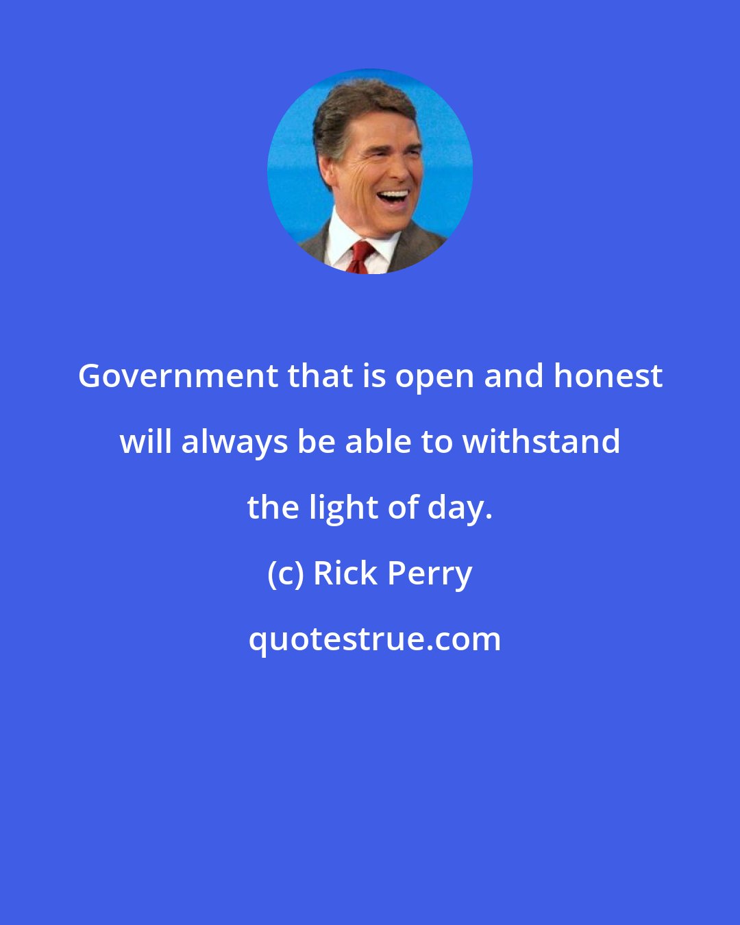 Rick Perry: Government that is open and honest will always be able to withstand the light of day.