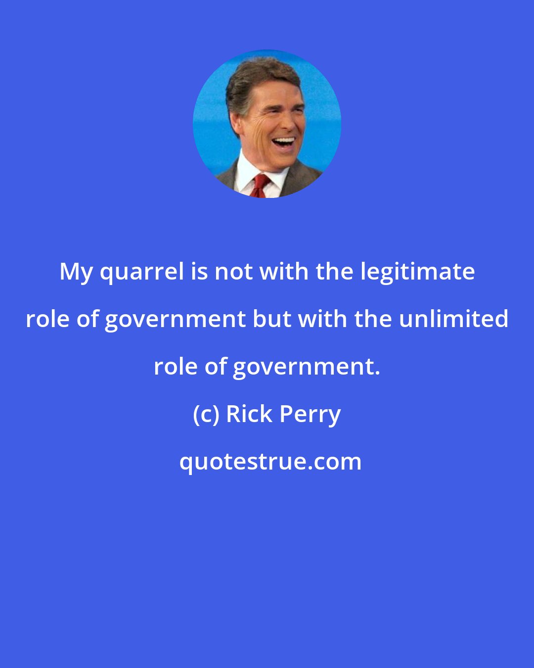 Rick Perry: My quarrel is not with the legitimate role of government but with the unlimited role of government.