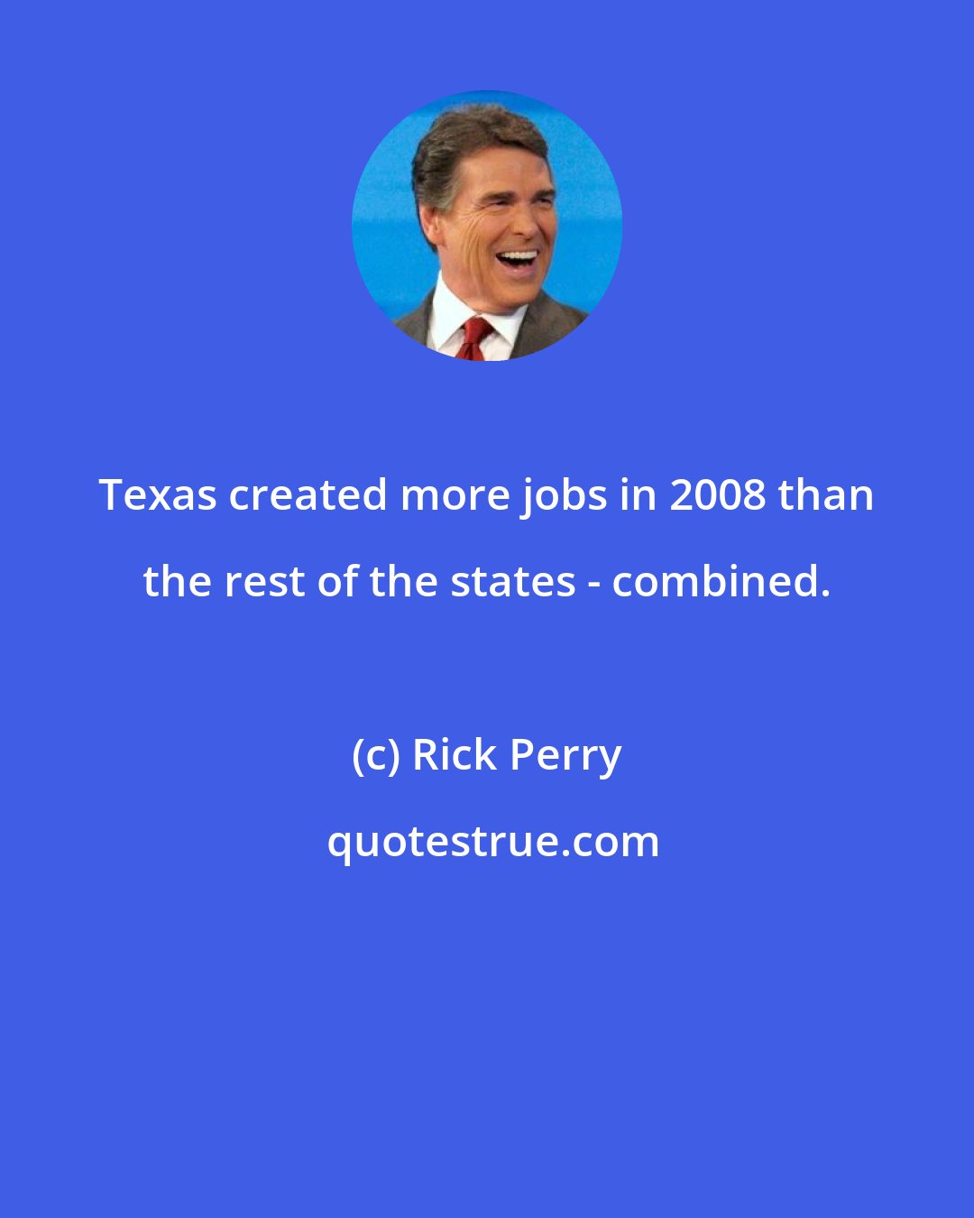 Rick Perry: Texas created more jobs in 2008 than the rest of the states - combined.