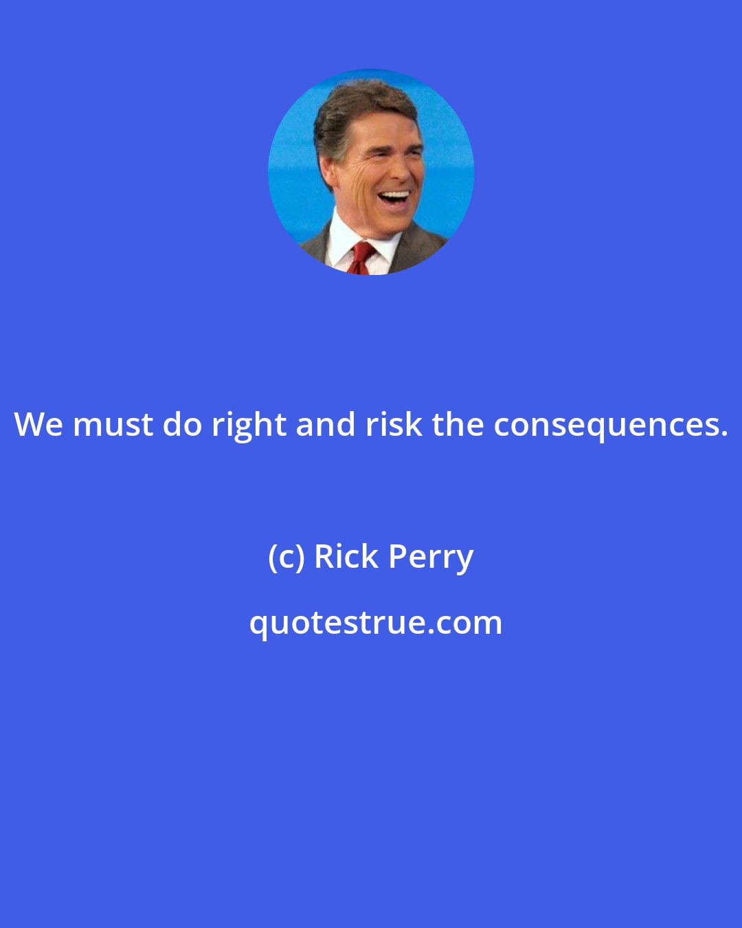 Rick Perry: We must do right and risk the consequences.