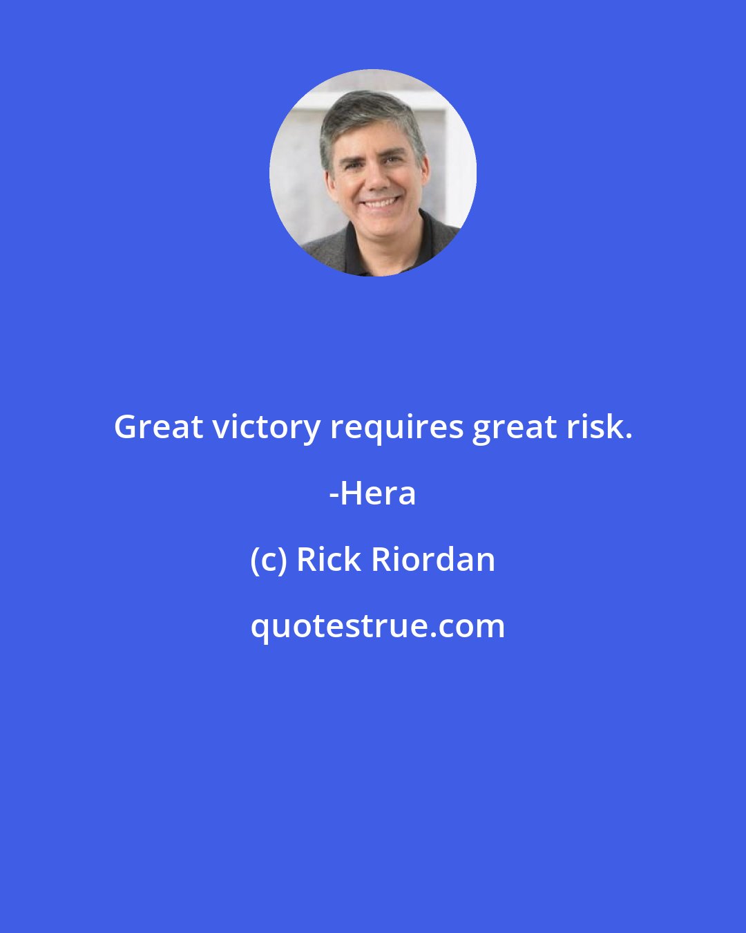 Rick Riordan: Great victory requires great risk. -Hera