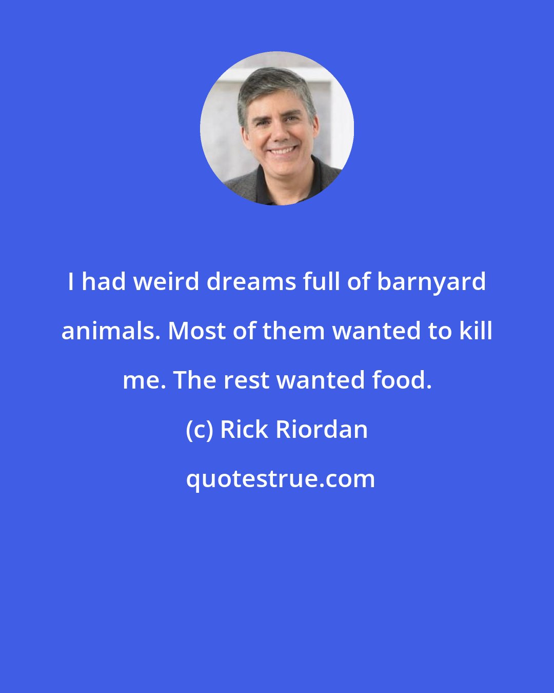 Rick Riordan: I had weird dreams full of barnyard animals. Most of them wanted to kill me. The rest wanted food.